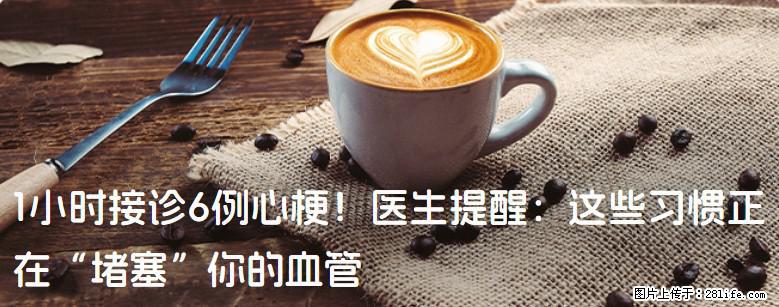 1小时接诊6例心梗！医生提醒：这些习惯正在“堵塞”你的血管 - 平顶山生活资讯 - 平顶山28生活网 pds.28life.net